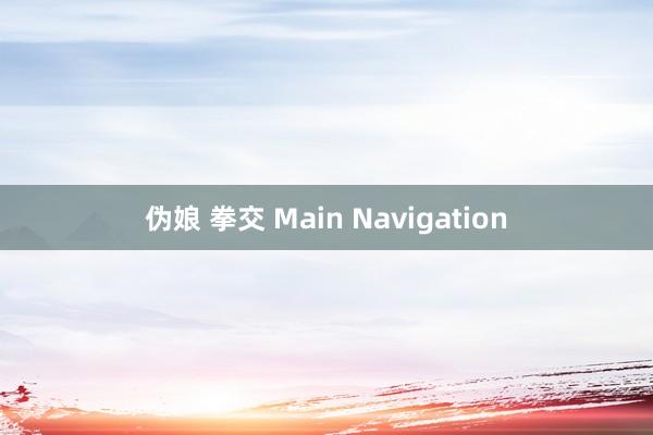 伪娘 拳交 Main Navigation