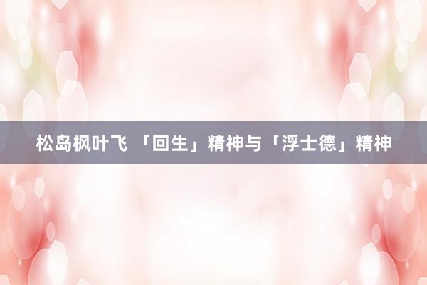 松岛枫叶飞 「回生」精神与「浮士德」精神