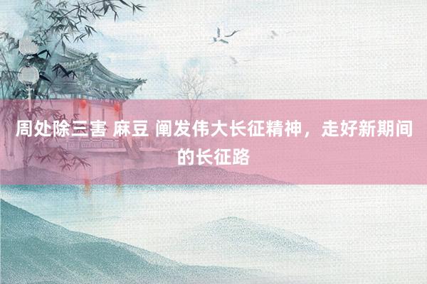周处除三害 麻豆 阐发伟大长征精神，走好新期间的长征路