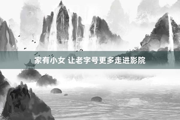 家有小女 让老字号更多走进影院